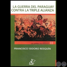 LA GUERRA DEL PARAGUAY CONTRA LA TRIPLE ALIANZA - Autor: FRANCISCO ISIDORO RESQUN - Ao 1996